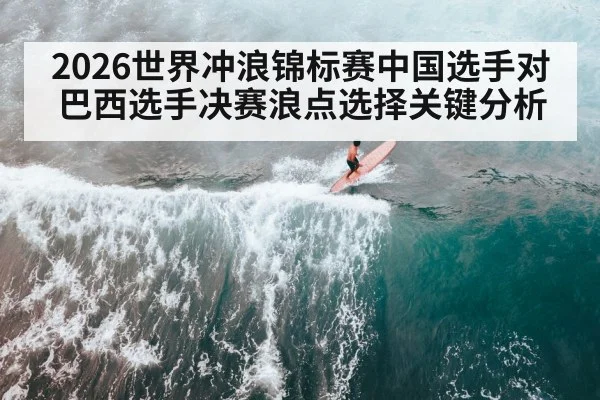 2026世界冲浪锦标赛中国选手对巴西选手决赛浪点选择关键分析