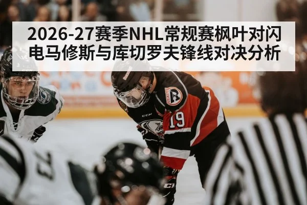 2026-27赛季NHL常规赛枫叶对闪电马修斯与库切罗夫锋线对决分析