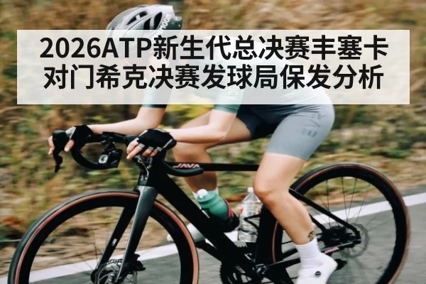 2026ATP新生代总决赛丰塞卡对门希克决赛发球局保发分析